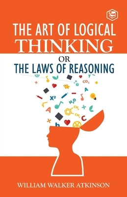 The Art of Logical Thinking or The Law of Reasoning by Atkinson, William Walker