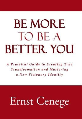 Be More To Be A Better You: A Practical Guide to Creating True Transformation and Mastering a New Visionary Identity by Cenege, Ernst
