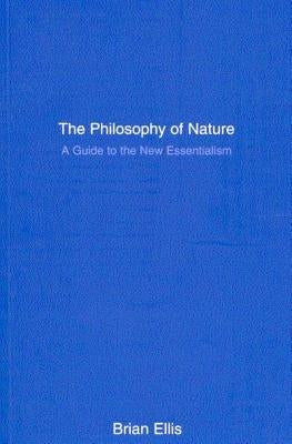 The Philosophy of Nature: A Guide to the New Essentialism by Ellis, Brian
