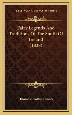 Fairy Legends and Traditions of the South of Ireland (1838) by Croker, Thomas Crofton
