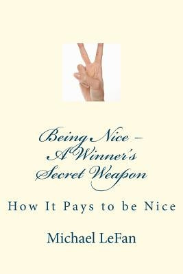 Being Nice - A Winner's Secret Weapon: How It Pays to be Nice by Lefan, Michael