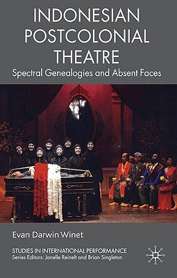 Indonesian Postcolonial Theatre: Spectral Genealogies and Absent Faces by Winet, Evan Darwin