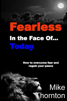 Fearless in the Face Of...Today: How to Overcome Fear and Regain Your Peace by Thornton, Mike