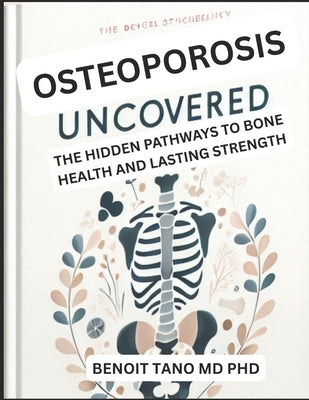Osteoporosis Uncovered: The Hidden Pathways to Bone Health and Lasting Strength by Tano, Benoit