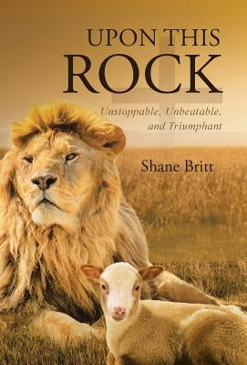 Upon This ROCK: Unstoppable, Unbeatable, and Triumphant by Britt, Shane