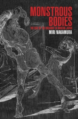 Monstrous Bodies: The Rise of the Uncanny in Modern Japan by Nakamura, Miri