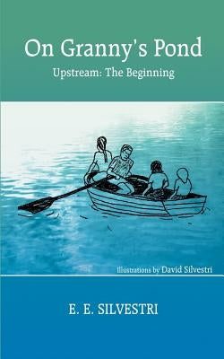 On Granny's Pond: Upstream: The Beginning by Silvestri, E. E.