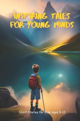 Inspiring Tales for Young Minds: Short Stories for Kids Ages 9-12 by Rahman, Sohanur