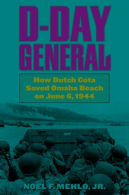 D-Day General: How Dutch Cota Saved Omaha Beach on June 6, 1944 by Mehlo, Noel F.