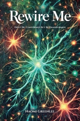 Rewire Me, Don't Conform But Be Transformed by Greenlee, Naomi