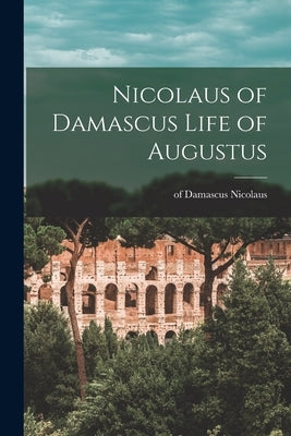 Nicolaus of Damascus Life of Augustus by Nicolaus, Of Damascus