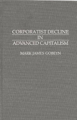 Corporatist Decline in Advanced Capitalism by Gobeyn, Mark James