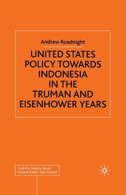 United States Policy Towards Indonesia in the Truman and Eisenhower Years by Roadnight, A.