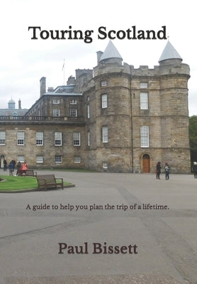Touring Scotland: A guide to help you plan the trip of a lifetime by Bissett, Paul