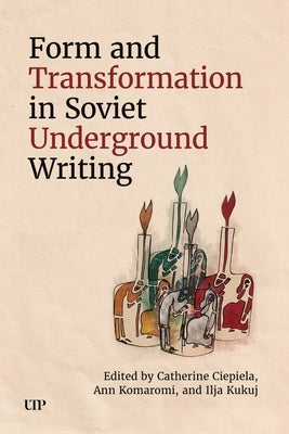 Form and Transformation in Soviet Underground Writing by Ciepiela, Catherine