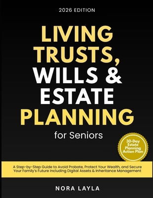 Living Trusts, Wills & Estate Planning for Seniors: A Step-by-Step Guide to Avoid Probate, Protect Your Wealth, and Secure Your Family's Future Includ by Layla, Nora