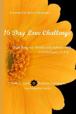 16 Day Love Challenge: Matching our Words and Actions with 1 Corinthians 13:4-8 by LeCompte, Rebecca