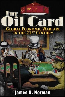 The Oil Card: Global Economic Warfare in the 21st Century by Norman, James R.