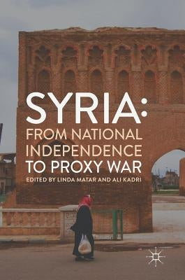 Syria: From National Independence to Proxy War by Matar, Linda