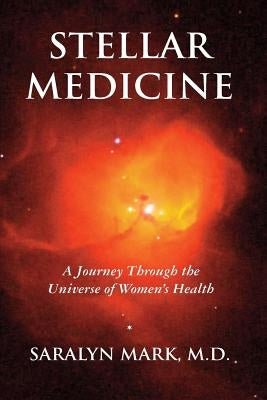 Stellar Medicine, a Journey Through the Universe of Women's Health by Mark, Saralyn