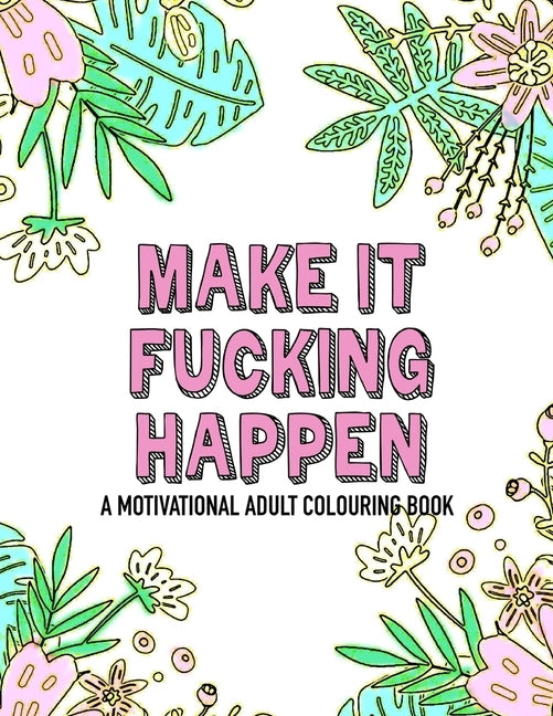 Make it fucking happen A Motivational Adult Colouring Book: 25 designs to help you get your shit together by Notebooks, Noodle