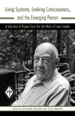 Living Systems, Evolving Consciousness, and the Emerging Person: A Selection of Papers from the Life Work of Louis Sander by Sander, Louis