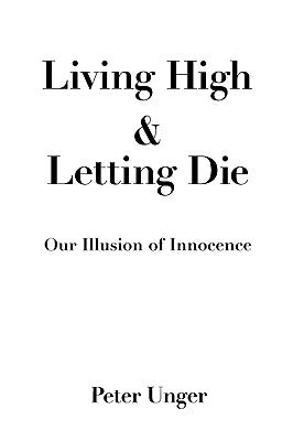 Living High and Letting Die: Our Illusion of Innocence by Unger, Peter