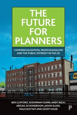 The Future for Planners: Commercialisation, Professionalism and the Public Interest in the UK by Clifford, Ben