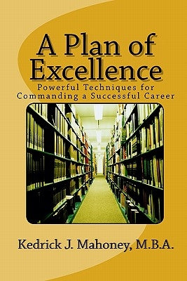 A Plan of Excellence: Powerful Techniques for Commanding a Successful Career by Mahoney M. B. a., Kedrick J.