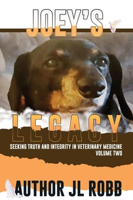 Joey's Legacy Volume Two: Seeking Truth and Integrity in Veterinary Medicine is about the small percentage of bad actors (the Bad Guys) and the by Robb, Jl