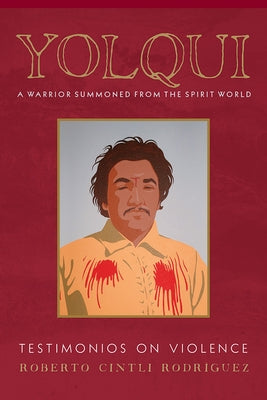 Yolqui, a Warrior Summoned from the Spirit World: Testimonios on Violence by Rodríguez, Roberto Cintli