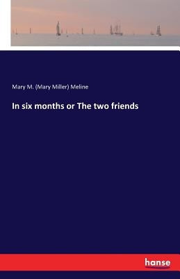 In six months or The two friends by Meline, Mary M. (Mary Miller)