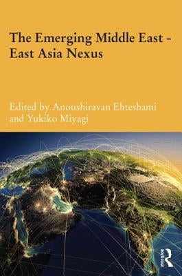 The Emerging Middle East-East Asia Nexus by Ehteshami, Anoushiravan