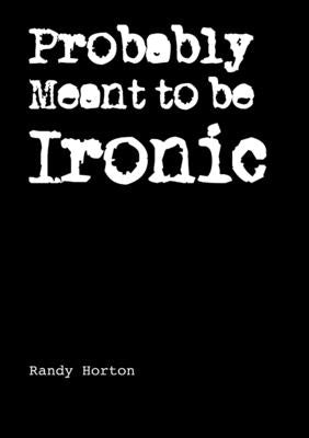 Probably Meant to be Ironic by Horton, Randy