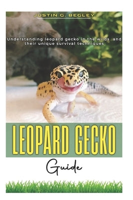 Leopard Gecko Guide: Understanding leopard gecko in the wilds and their unique survival technique. by Begley, Justin G.