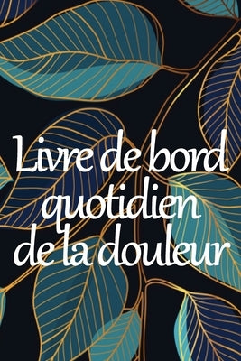 Livre de bord quotidien de la douleur: Livre de bord premium pour noter la date, l'énergie, l'activité, le sommeil, le niveau/la zone de douleur, les by Bittencourt, Jeanne