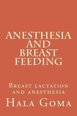 Anesthesia, and breast feeding: breast lactation and anesthesia by Goma, Hala Mostafa
