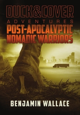 Post-Apocalyptic Nomadic Warriors: A Duck & Cover Adventure by Wallace, Benjamin