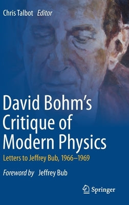 David Bohm's Critique of Modern Physics: Letters to Jeffrey Bub, 1966-1969 by Talbot, Chris