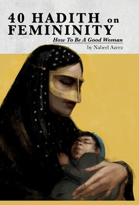 40 Hadith on Femininity: How to Be a Good Woman by Azeez, Nabeel