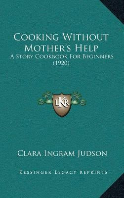 Cooking Without Mother's Help: A Story Cookbook For Beginners (1920) by Judson, Clara Ingram