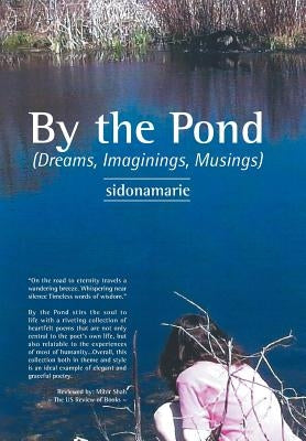 By the Pond: (Dreams, Imaginings, Musings) by Sidonamarie