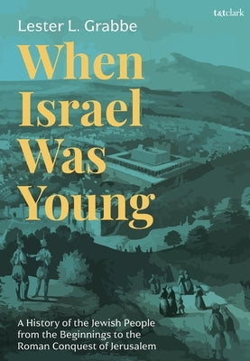 When Israel Was Young: A History of the Jewish People from the Beginnings to the Roman Conquest of Jerusalem by Grabbe, Lester L.
