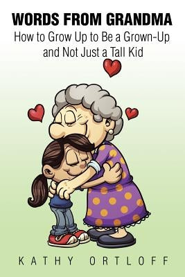 Words from Grandma: How to Grow Up to Be a Grown-Up and Not Just a Tall Kid by Ortloff, Kathy