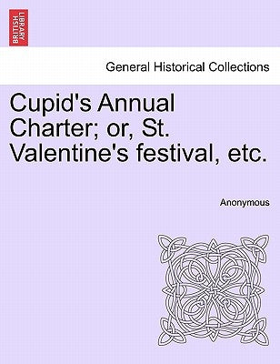 Cupid's Annual Charter; Or, St. Valentine's Festival, Etc. by Anonymous