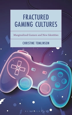 Fractured Gaming Cultures: Marginalized Gamers and New Identities by Tomlinson, Christine