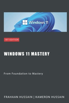 Windows 11 Mastery: From Foundation to Mastery by Hussain, Kameron