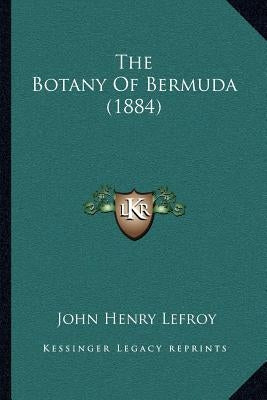 The Botany Of Bermuda (1884) by Lefroy, John Henry