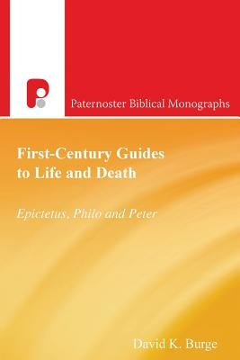 First-Century Guides to Life and Death: Epictetus, Philo and Peter by Burge, David K.