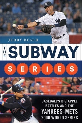 The Subway Series: Baseball's Big Apple Battles and the Yankees-Mets 2000 World Series Classic by Beach, Jerry